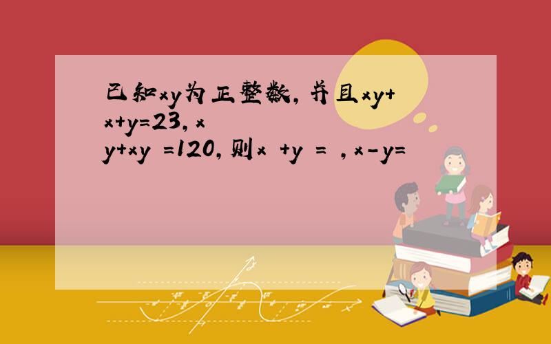 已知xy为正整数,并且xy+x+y=23,x²y+xy²=120,则x²+y²= ,x-y=