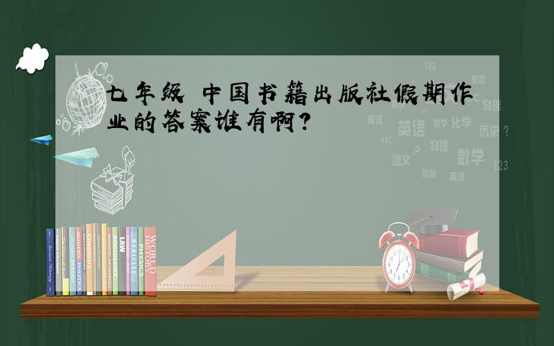 七年级 中国书籍出版社假期作业的答案谁有啊?
