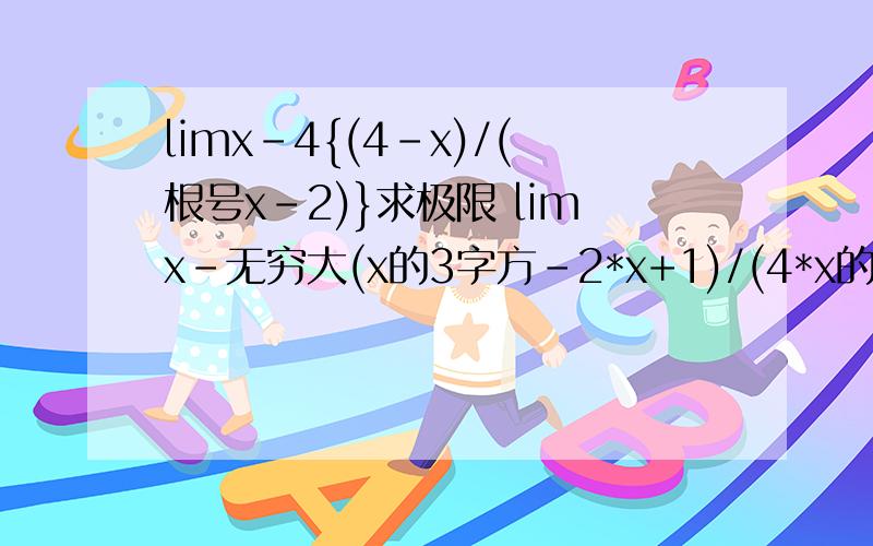 limx-4{(4-x)/(根号x-2)}求极限 limx-无穷大(x的3字方-2*x+1)/(4*x的3字方－1)求极限