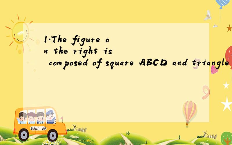 1.The figure on the right is composed of square ABCD and triangle BCE,where ∠BEC is right angle．Suppose the length of CE is a,and the length of BE is b,then the distance between point A and line CE equals to ．(be composed of 由…组成 right
