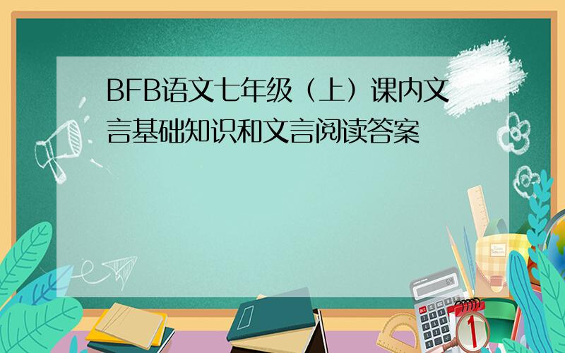 BFB语文七年级（上）课内文言基础知识和文言阅读答案