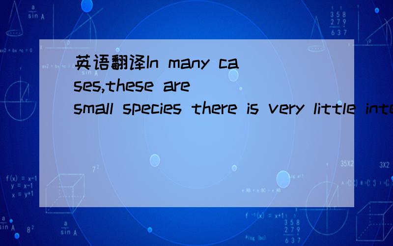 英语翻译In many cases,these are small species there is very little interest in,except maybe for fish feed or fish oil.