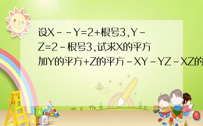 设X--Y=2+根号3,Y-Z=2-根号3,试求X的平方加Y的平方+Z的平方-XY-YZ-XZ的值.