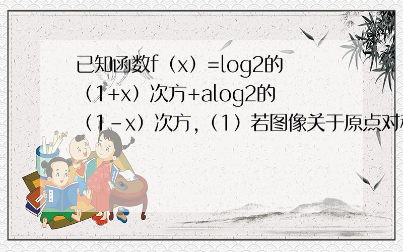 已知函数f（x）=log2的（1+x）次方+alog2的（1-x）次方,（1）若图像关于原点对称,求a的值,在（1）的条件下,解关于x的不等式f(x)＞log2的3次方
