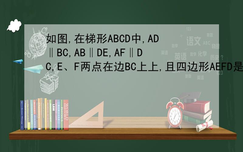 如图,在梯形ABCD中,AD‖BC,AB‖DE,AF‖DC,E、F两点在边BC上上,且四边形AEFD是平行（1）ABCD有何等量关系,请说明理由（2）当AB=DC时,求证：四边形AEFD为矩形 ”