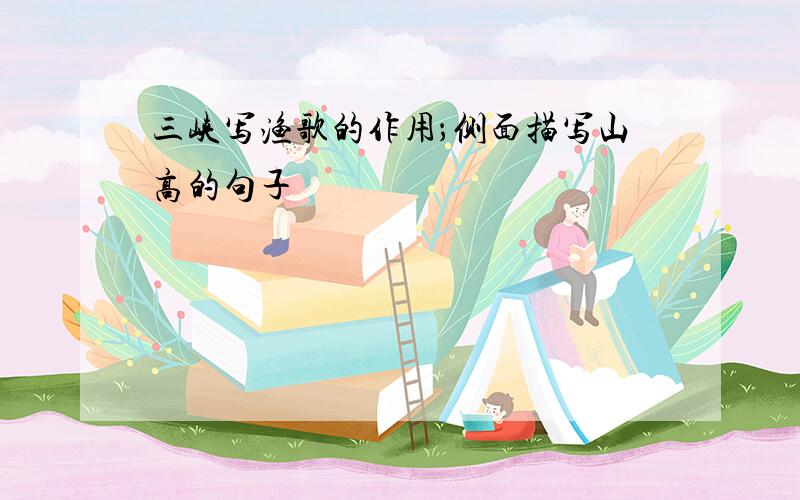 三峡写渔歌的作用；侧面描写山高的句子
