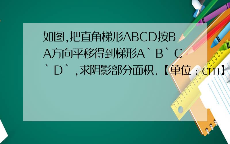 如图,把直角梯形ABCD按BA方向平移得到梯形A`B`C`D`,求阴影部分面积.【单位：cm】