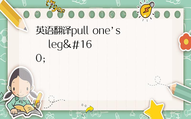 英语翻译pull one’s  leg 