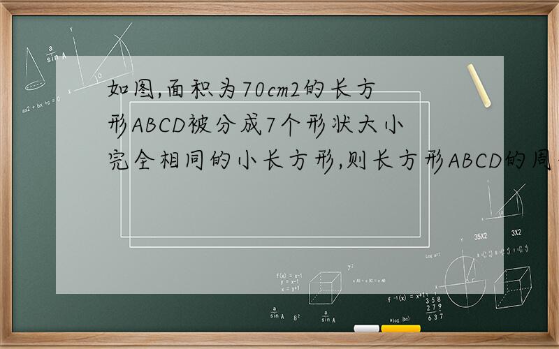 如图,面积为70cm2的长方形ABCD被分成7个形状大小完全相同的小长方形,则长方形ABCD的周长为?