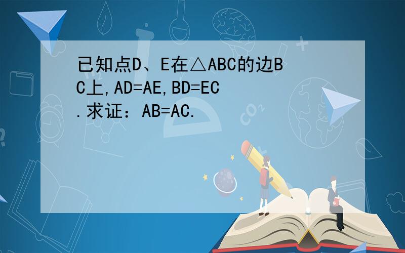 已知点D、E在△ABC的边BC上,AD=AE,BD=EC.求证：AB=AC.