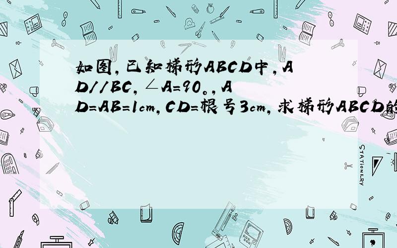 如图,已知梯形ABCD中,AD//BC,∠A=90°,AD=AB=1cm,CD=根号3cm,求梯形ABCD的面积请写完整的 .急