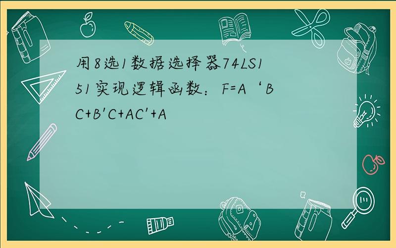 用8选1数据选择器74LS151实现逻辑函数：F=A‘BC+B'C+AC'+A