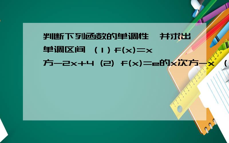 判断下列函数的单调性,并求出单调区间 （1）f(x)=x方-2x+4 (2) f(x)=e的x次方-x （3）f(x)=3x-x的立方f（x)=x的立方-x的平方-x 有急用,现在就要,
