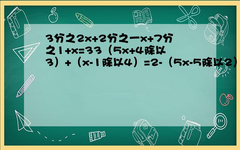 3分之2x+2分之一x+7分之1+x=33（5x+4除以3）+（x-1除以4）=2-（5x-5除以2）答案还有一个呢 （5x-1除以4)=(3x+1除以2）-（2-x除以3）