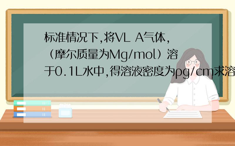标准情况下,将VL A气体,（摩尔质量为Mg/mol）溶于0.1L水中,得溶液密度为ρg/cm求溶液物质的量浓度.