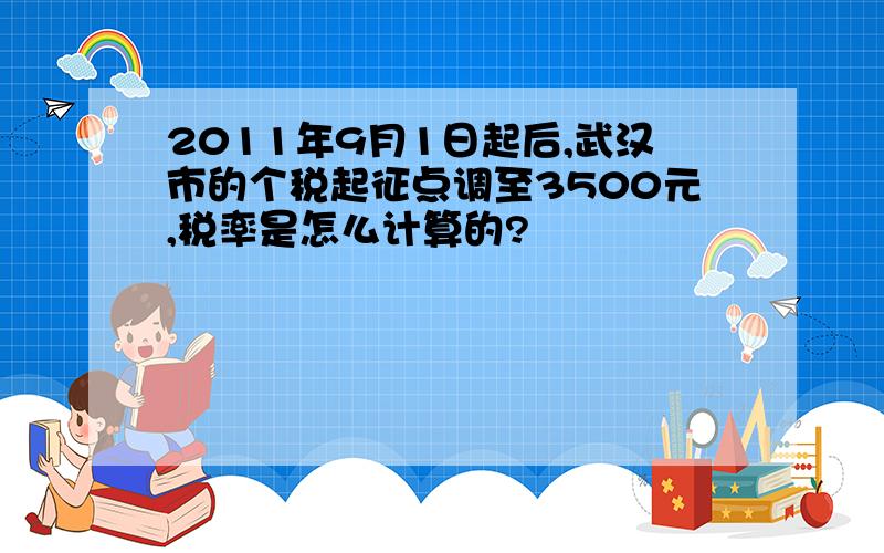 2011年9月1日起后,武汉市的个税起征点调至3500元,税率是怎么计算的?