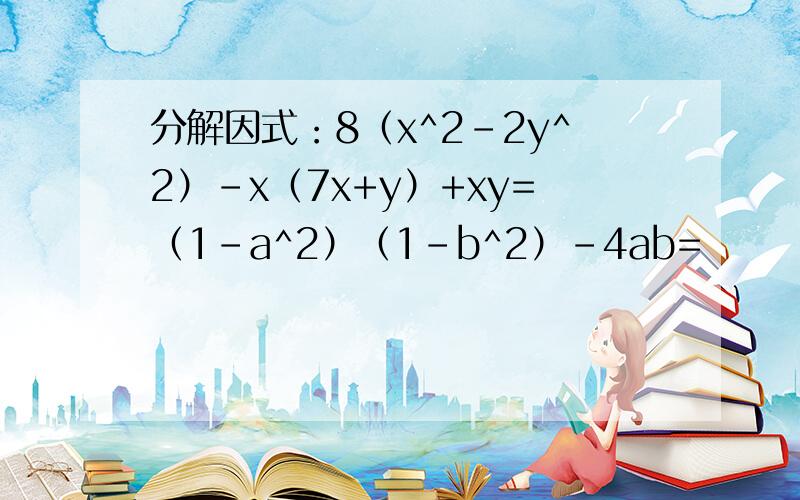 分解因式：8（x^2-2y^2）-x（7x+y）+xy=（1-a^2）（1-b^2）-4ab=