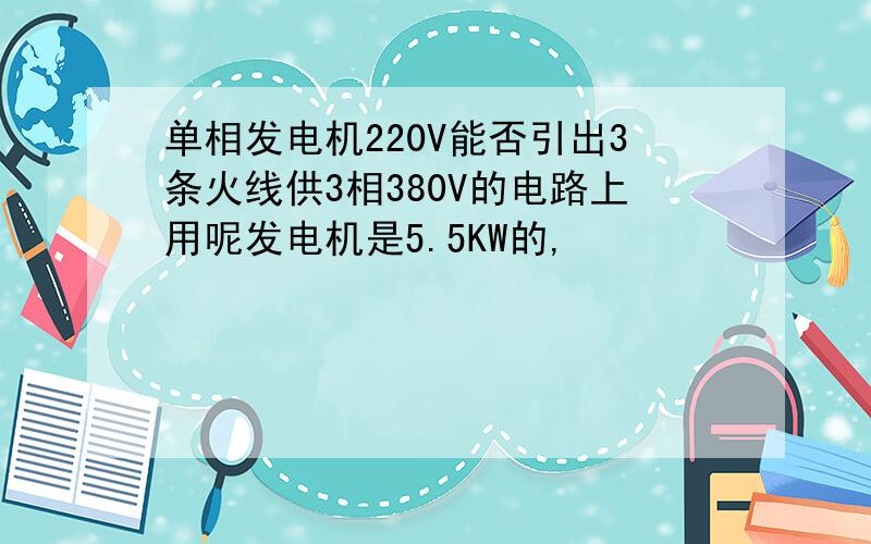 单相发电机220V能否引出3条火线供3相380V的电路上用呢发电机是5.5KW的,