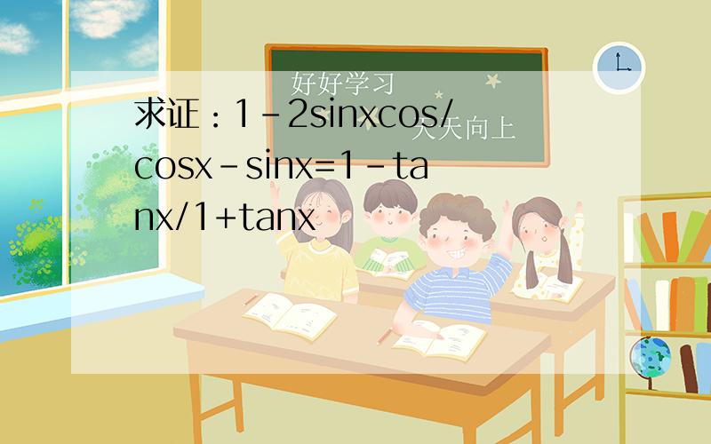 求证：1-2sinxcos/cosx-sinx=1-tanx/1+tanx