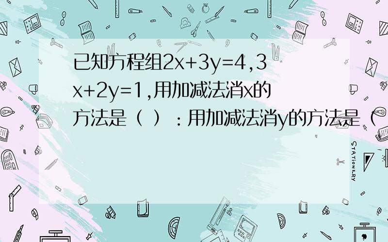 已知方程组2x+3y=4,3x+2y=1,用加减法消x的方法是（ ）：用加减法消y的方法是（ ）