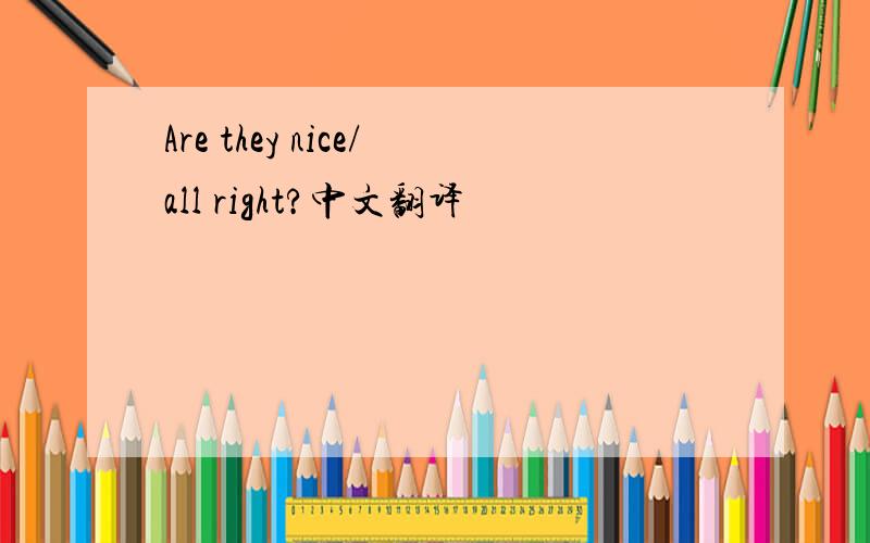 Are they nice/all right?中文翻译