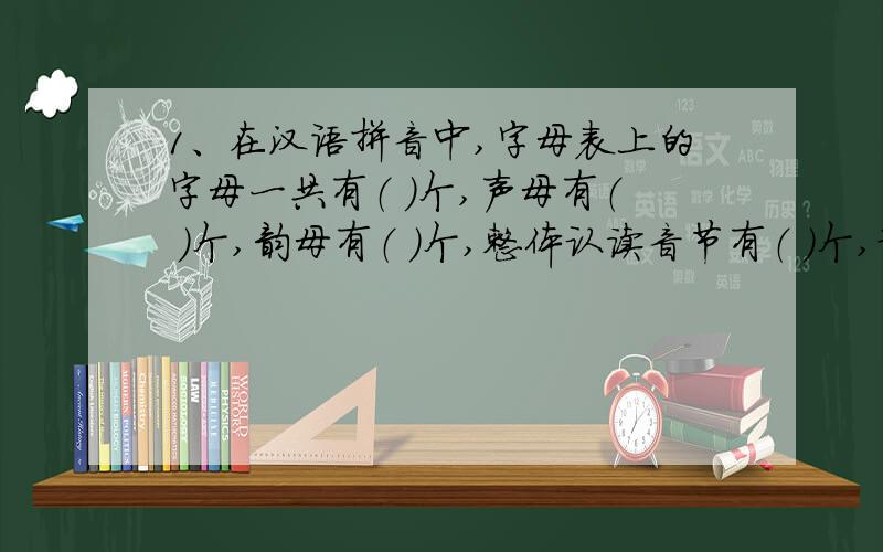 1、在汉语拼音中,字母表上的字母一共有（ ）个,声母有（ ）个,韵母有（ ）个,整体认读音节有（ ）个,谁知道?