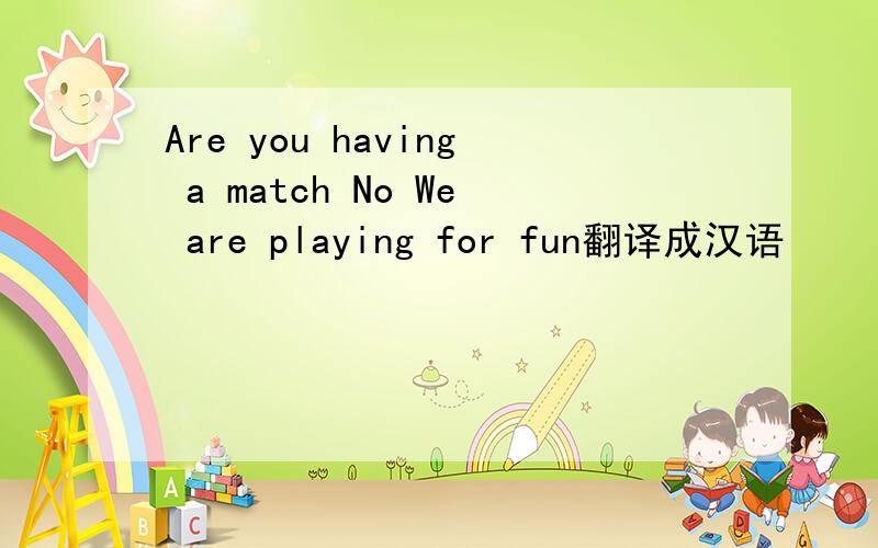 Are you having a match No We are playing for fun翻译成汉语