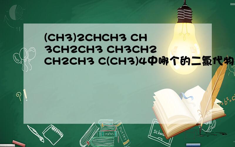 (CH3)2CHCH3 CH3CH2CH3 CH3CH2CH2CH3 C(CH3)4中哪个的二氯代物有两种