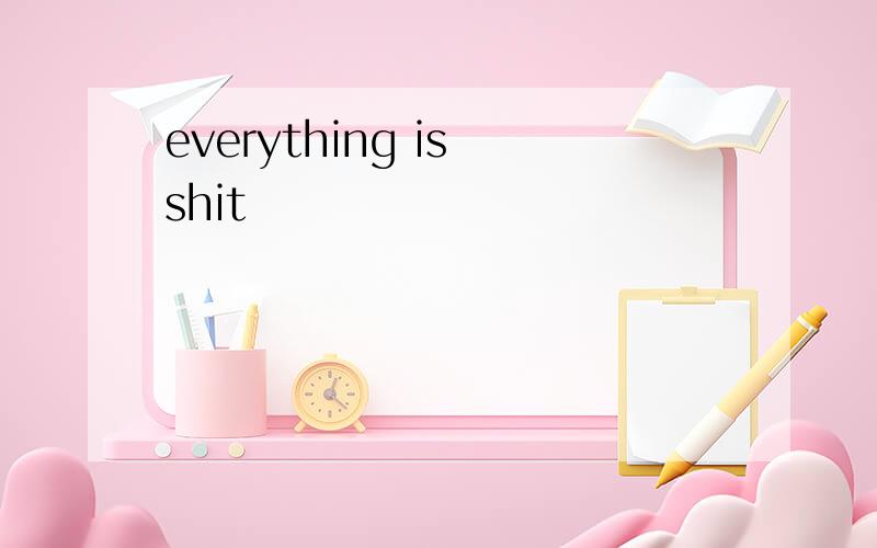 everything is shit