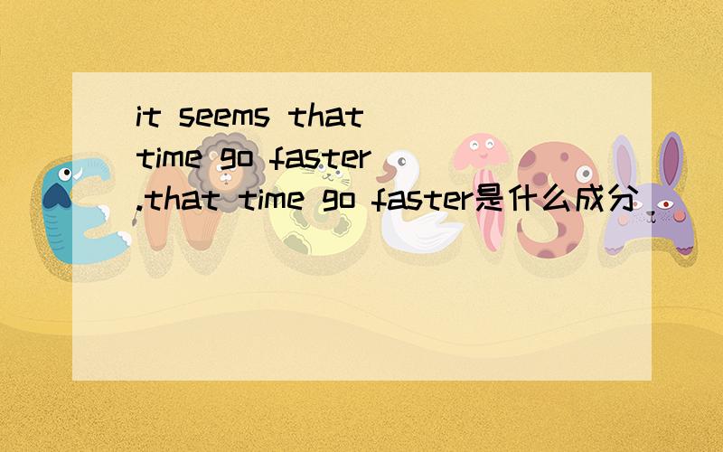it seems that time go faster.that time go faster是什么成分