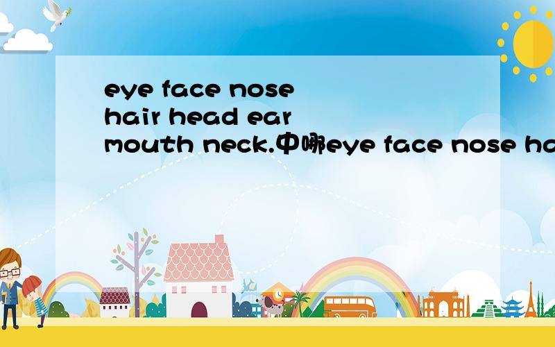eye face nose hair head ear mouth neck.中哪eye face nose hair head ear mouth neck.中哪些是不可数名词,哪些是不可数名词