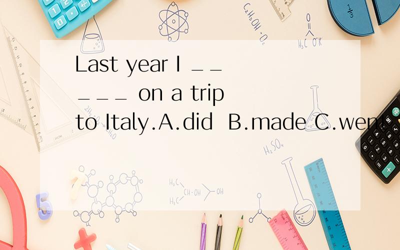 Last year I _____ on a trip to Italy.A.did  B.made C.went  D.took
