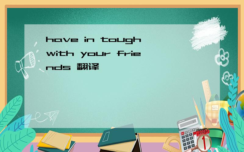 have in tough with your friends 翻译