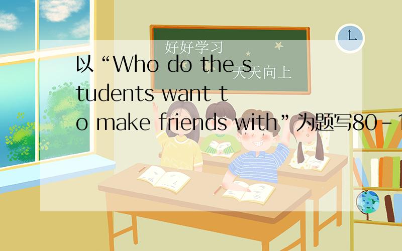 以“Who do the students want to make friends with”为题写80-100字的英语作文