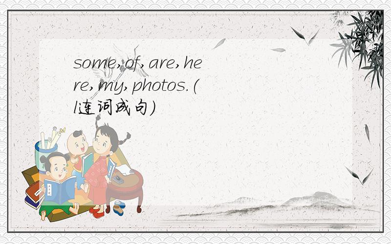 some,of,are,here,my,photos.(l连词成句）