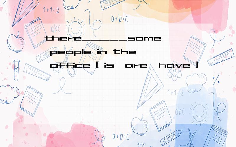 there_____some people in the office [ is,are,have ]