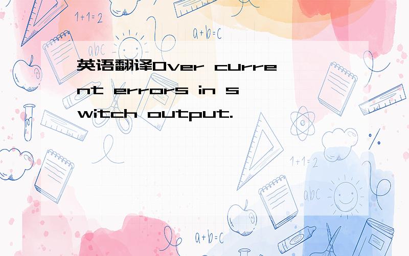英语翻译Over current errors in switch output.