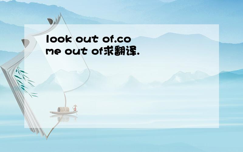 look out of.come out of求翻译.