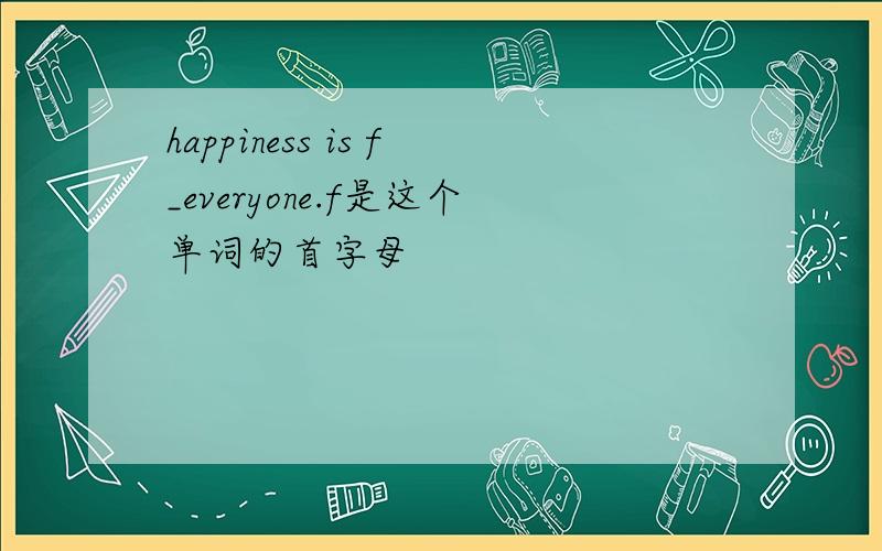 happiness is f_everyone.f是这个单词的首字母