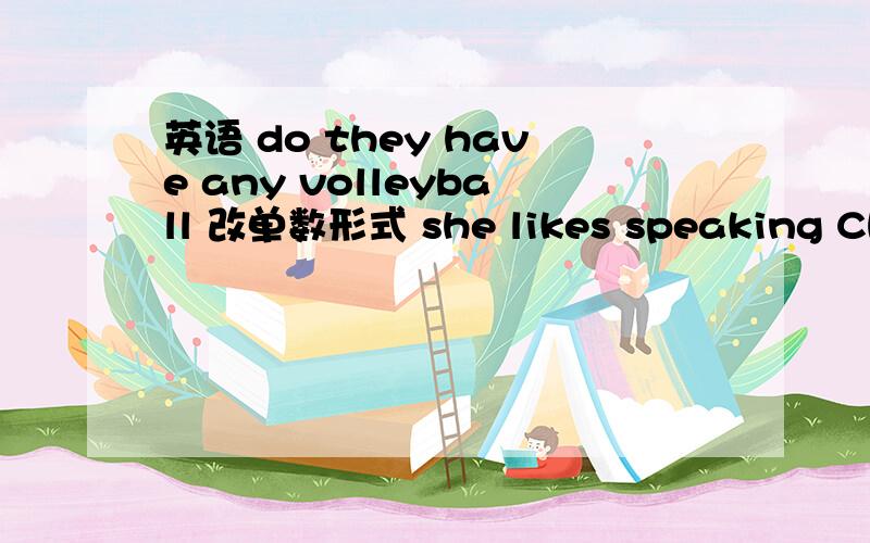 英语 do they have any volleyball 改单数形式 she likes speaking Chinese （）class A on B of C in D a