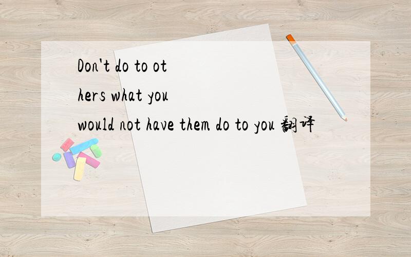 Don't do to others what you would not have them do to you 翻译