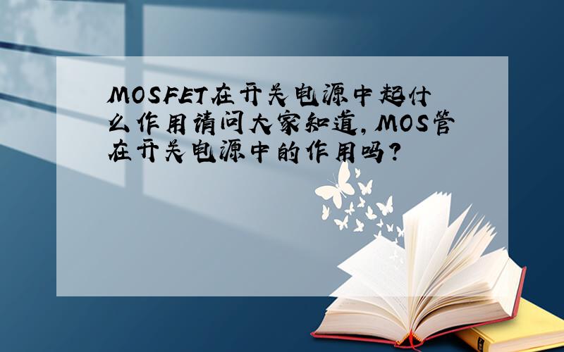 MOSFET在开关电源中起什么作用请问大家知道,MOS管在开关电源中的作用吗?