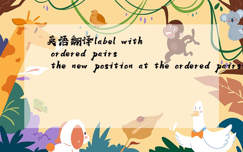 英语翻译label with ordered pairs the new position at the ordered pairs.