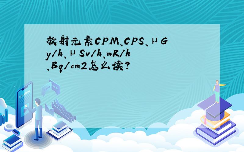 放射元素CPM、CPS、μGy/h、μSv/h、mR/h、Bq/cm2怎么读?