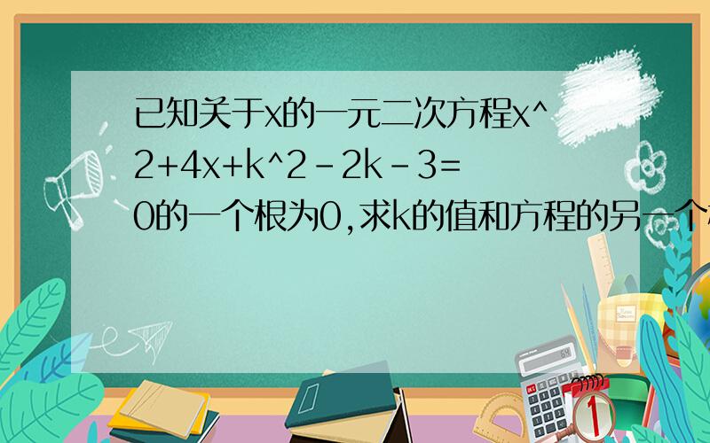 已知关于x的一元二次方程x^2+4x+k^2-2k-3=0的一个根为0,求k的值和方程的另一个根 过程