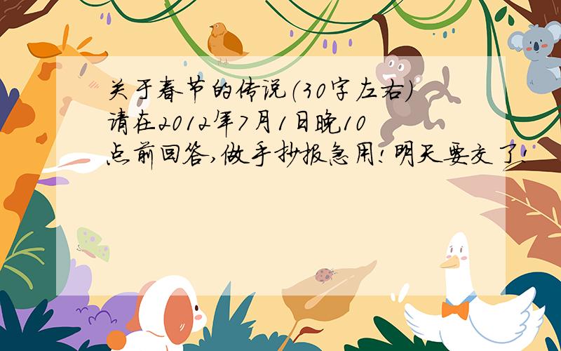 关于春节的传说（30字左右）请在2012年7月1日晚10点前回答,做手抄报急用!明天要交了!