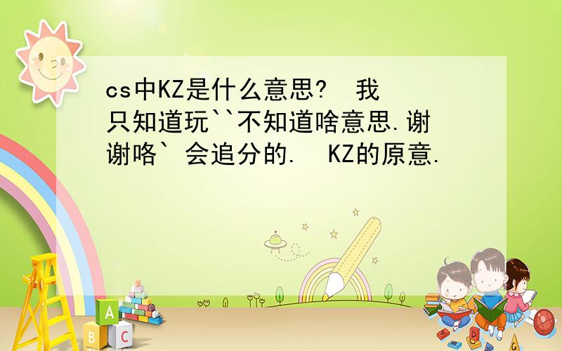 cs中KZ是什么意思?  我只知道玩``不知道啥意思.谢谢咯` 会追分的.  KZ的原意.