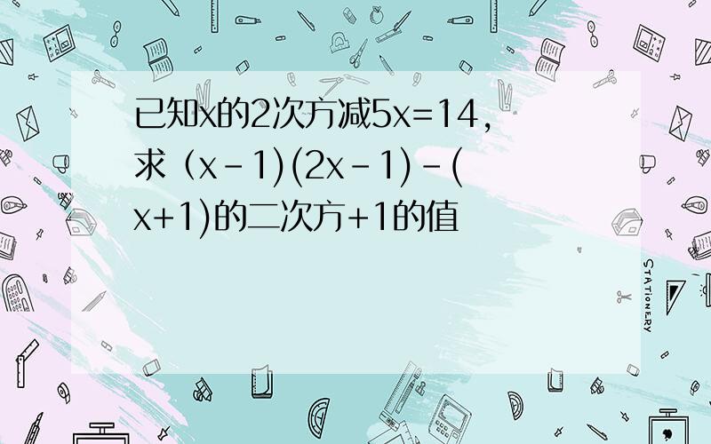 已知x的2次方减5x=14,求（x-1)(2x-1)-(x+1)的二次方+1的值