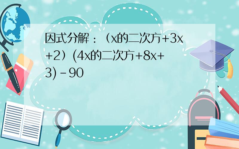 因式分解：（x的二次方+3x+2）(4x的二次方+8x+3)-90