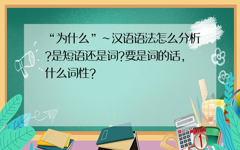 “为什么”~汉语语法怎么分析?是短语还是词?要是词的话,什么词性?